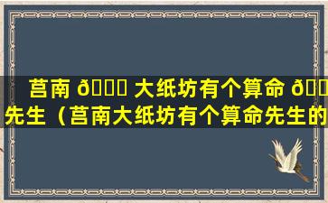 莒南 🐕 大纸坊有个算命 🌻 先生（莒南大纸坊有个算命先生的叫什么）